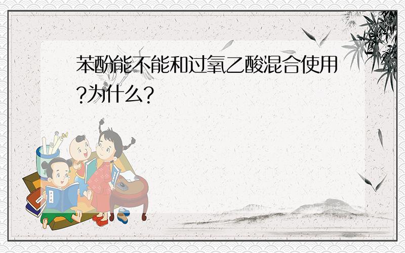 苯酚能不能和过氧乙酸混合使用?为什么?