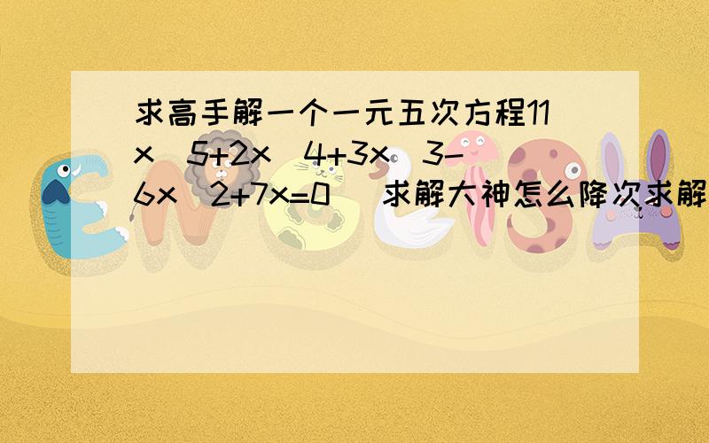 求高手解一个一元五次方程11x^5+2x^4+3x^3-6x^2+7x=0   求解大神怎么降次求解