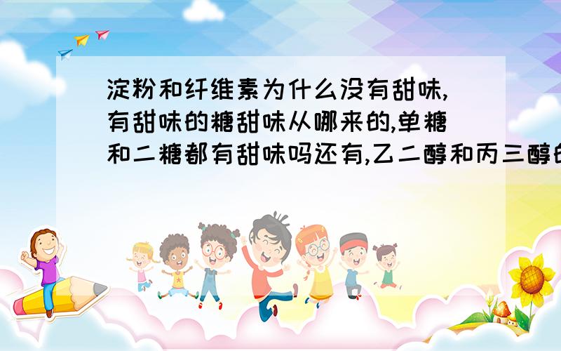 淀粉和纤维素为什么没有甜味,有甜味的糖甜味从哪来的,单糖和二糖都有甜味吗还有,乙二醇和丙三醇的甜味怎么来的