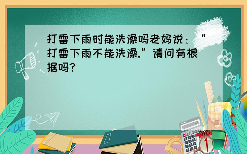 打雷下雨时能洗澡吗老妈说：“打雷下雨不能洗澡.”请问有根据吗?