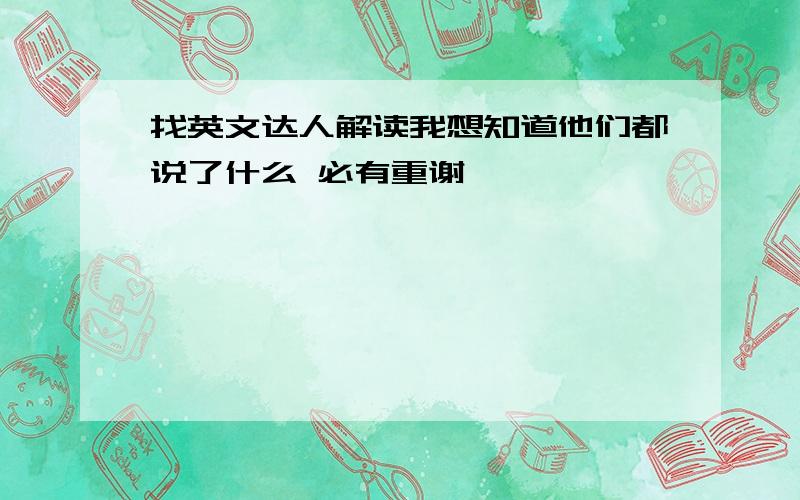 找英文达人解读我想知道他们都说了什么 必有重谢