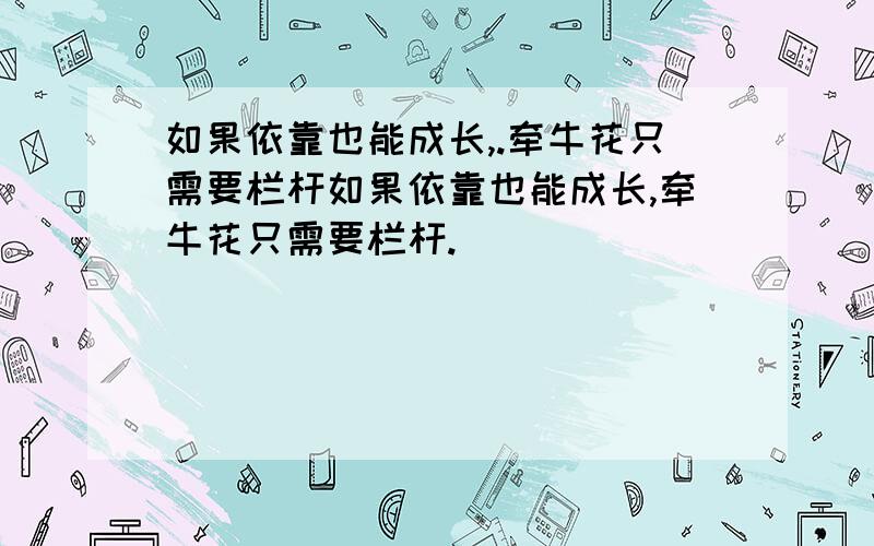 如果依靠也能成长,.牵牛花只需要栏杆如果依靠也能成长,牵牛花只需要栏杆.