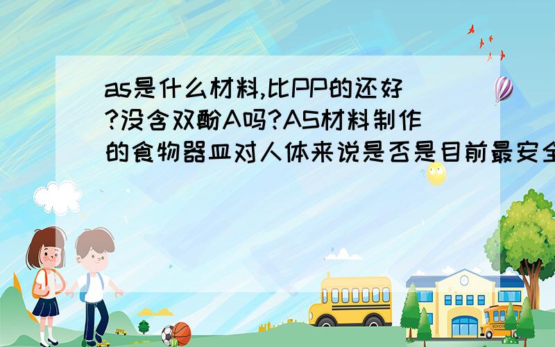 as是什么材料,比PP的还好?没含双酚A吗?AS材料制作的食物器皿对人体来说是否是目前最安全的?