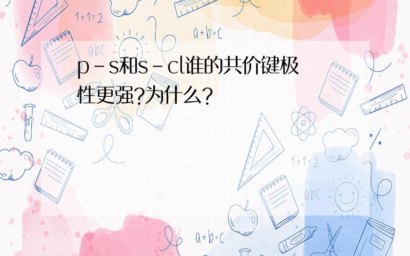 p-s和s-cl谁的共价键极性更强?为什么?