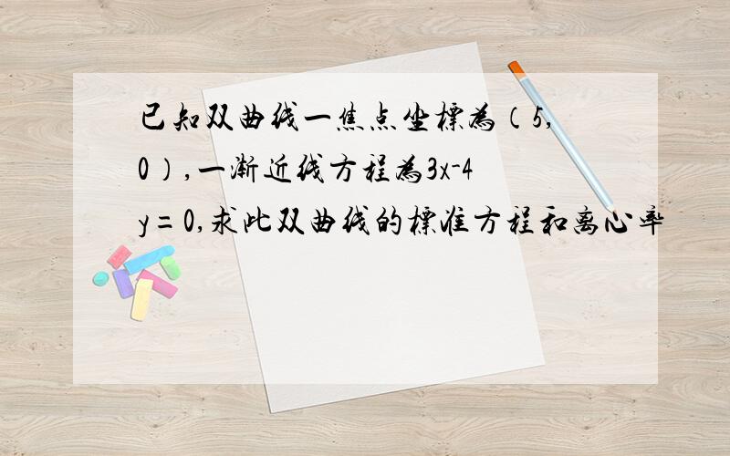 已知双曲线一焦点坐标为（5,0）,一渐近线方程为3x-4y=0,求此双曲线的标准方程和离心率