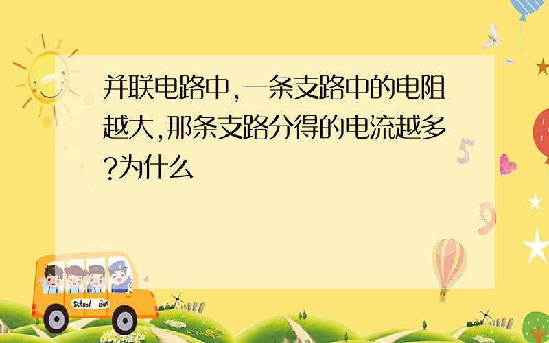 并联电路中,一条支路中的电阻越大,那条支路分得的电流越多?为什么