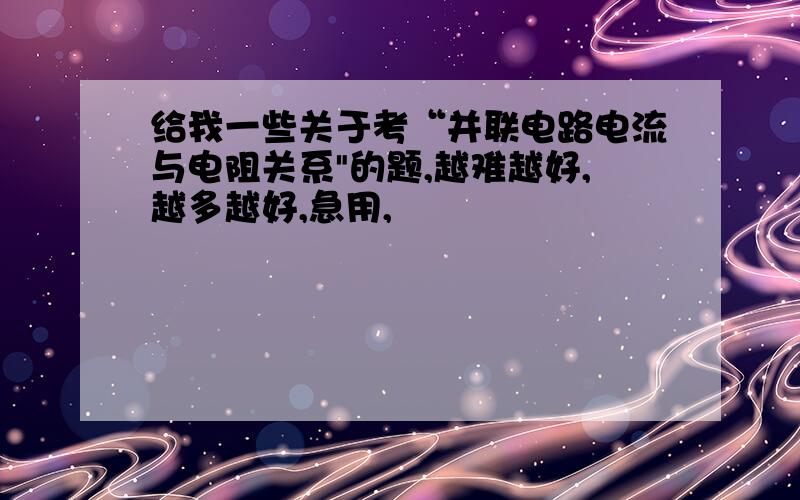 给我一些关于考“并联电路电流与电阻关系