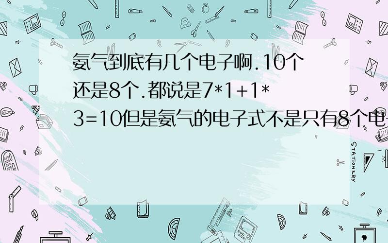 氨气到底有几个电子啊.10个还是8个.都说是7*1+1*3=10但是氨气的电子式不是只有8个电子吗.电子式写出来不是8个电子吗。要是10个怎么写电子式？