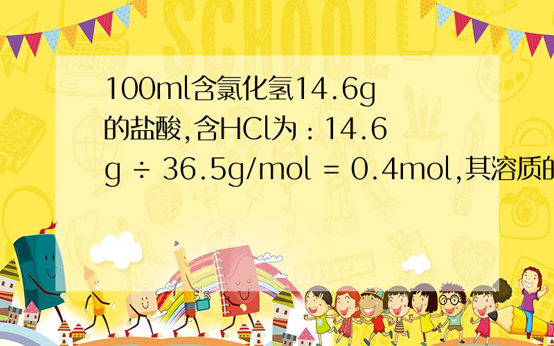 100ml含氯化氢14.6g的盐酸,含HCl为：14.6g ÷ 36.5g/mol = 0.4mol,其溶质的物质的量浓度为：0.4mol ÷ 0.1L = 4mol/L.有谁知道那个36.5g/mol是怎么来的啊?