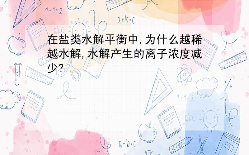 在盐类水解平衡中,为什么越稀越水解,水解产生的离子浓度减少?