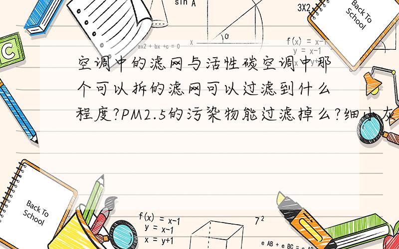 空调中的滤网与活性碳空调中那个可以拆的滤网可以过滤到什么程度?PM2.5的污染物能过滤掉么?细小灰尘呢?求最小能过滤到什么程度.还有现在滤网最小能过滤到什么程度.活性碳的吸附又能做