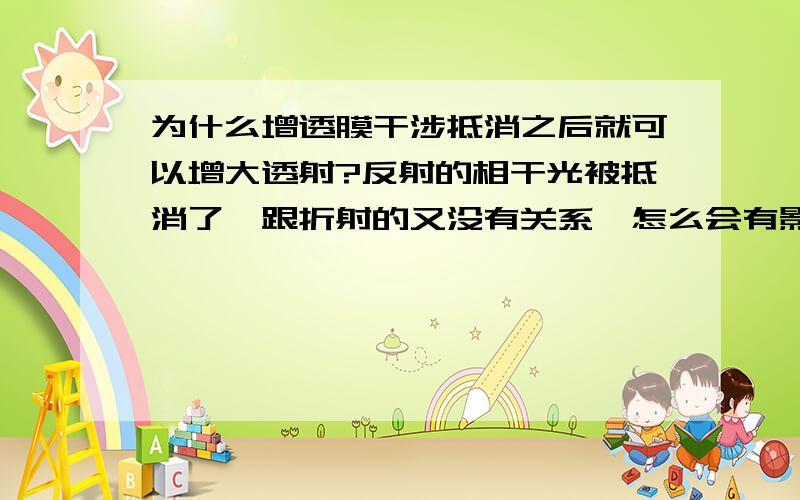 为什么增透膜干涉抵消之后就可以增大透射?反射的相干光被抵消了,跟折射的又没有关系,怎么会有影响?