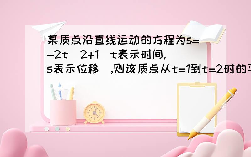 某质点沿直线运动的方程为s=-2t^2+1(t表示时间,s表示位移),则该质点从t=1到t=2时的平均速度为