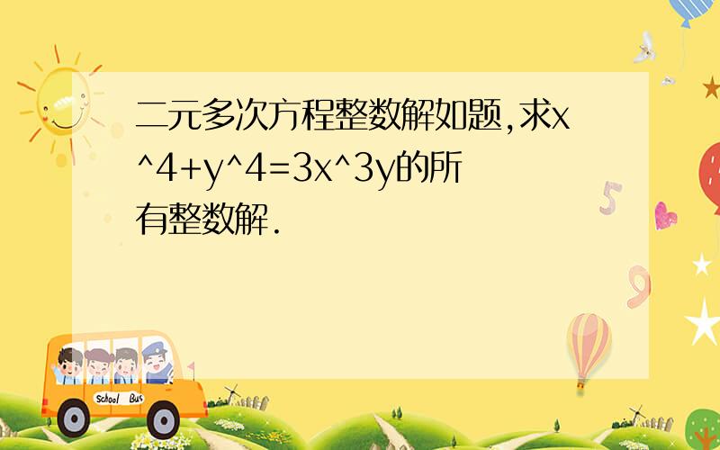 二元多次方程整数解如题,求x^4+y^4=3x^3y的所有整数解.