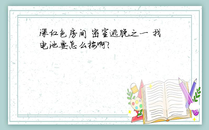 深红色房间 密室逃脱之一 找电池要怎么按啊?