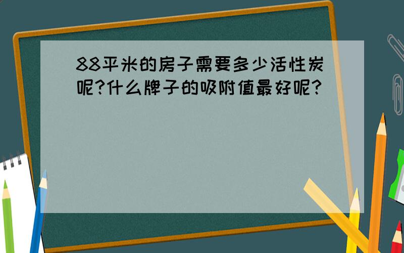 88平米的房子需要多少活性炭呢?什么牌子的吸附值最好呢?