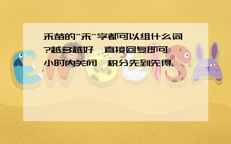 禾苗的“禾”字都可以组什么词?越多越好,直接回复即可,一小时内关闭,积分先到先得.