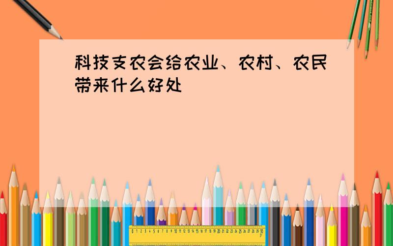 科技支农会给农业、农村、农民带来什么好处