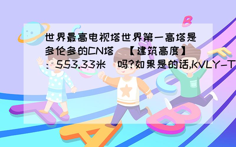 世界最高电视塔世界第一高塔是多伦多的CN塔（【建筑高度】：553.33米）吗?如果是的话,KVLY-TV天线塔（KVLY-TV mast,美国,高628.8米）,又是怎么回事?到底谁是第一?为什么,区别在哪里~别跟我提迪