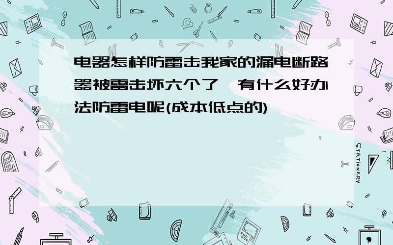 电器怎样防雷击我家的漏电断路器被雷击坏六个了,有什么好办法防雷电呢(成本低点的)