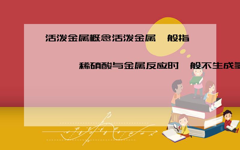 活泼金属概念活泼金属一般指                   ,稀硝酸与金属反应时一般不生成氢气.做上面的填空