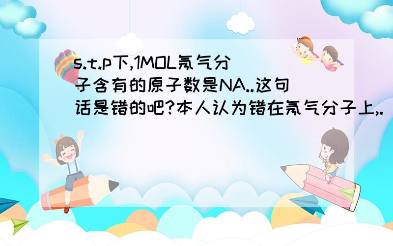 s.t.p下,1MOL氖气分子含有的原子数是NA..这句话是错的吧?本人认为错在氖气分子上,.