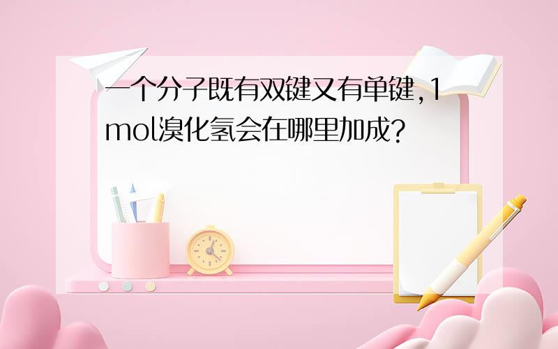 一个分子既有双键又有单键,1mol溴化氢会在哪里加成?