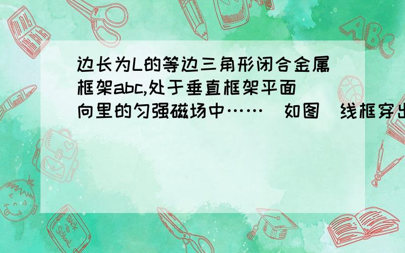 边长为L的等边三角形闭合金属框架abc,处于垂直框架平面向里的匀强磁场中……（如图）线框穿出磁场的过程中,如何对安培力进行受力分析?我记得好像要切割三角形,求具体方法.