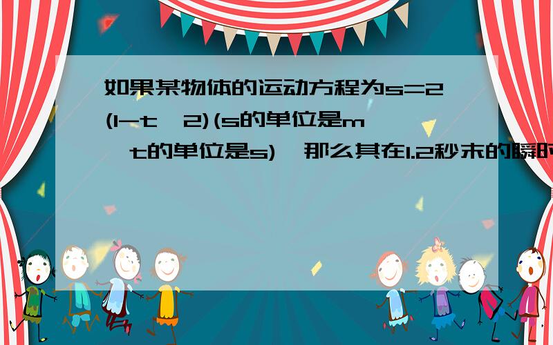 如果某物体的运动方程为s=2(1-t^2)(s的单位是m,t的单位是s),那么其在1.2秒末的瞬时速度为我做到一半卡壳了.