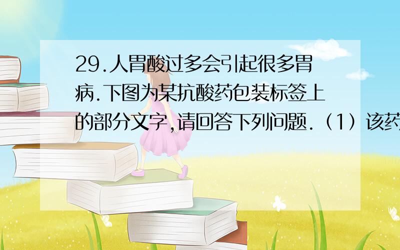 29.人胃酸过多会引起很多胃病.下图为某抗酸药包装标签上的部分文字,请回答下列问题.（1）该药“嚼碎后吞服”的原因是：.（2）某同学为了测定该药中氢氧化铝的质量分数进行如下几步操