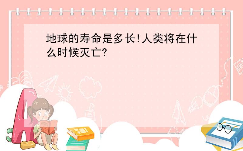 地球的寿命是多长!人类将在什么时候灭亡?