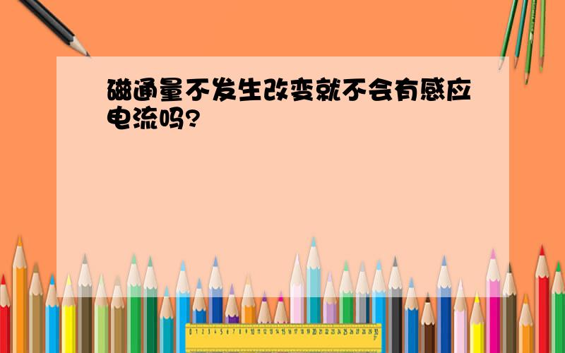 磁通量不发生改变就不会有感应电流吗?