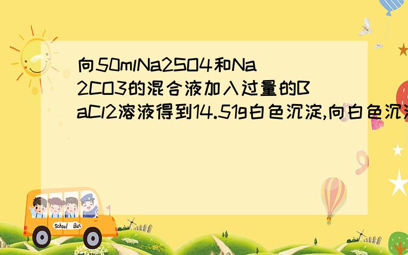 向50mlNa2SO4和Na2CO3的混合液加入过量的BaCl2溶液得到14.51g白色沉淀,向白色沉淀中加过量的稀HNO3,充分反应后,沉淀减少到4.66g,并有气体产生.1.原混合液中硫酸钠和碳酸钠的物质的量分别是多少?2.