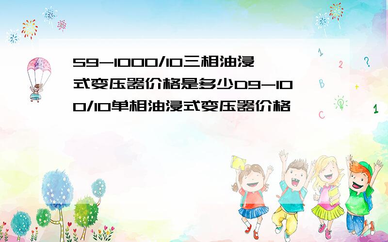 S9-1000/10三相油浸式变压器价格是多少D9-100/10单相油浸式变压器价格