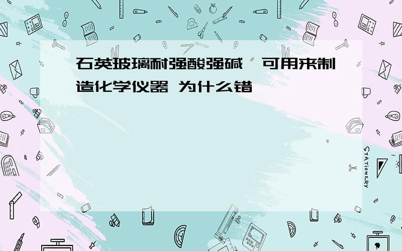 石英玻璃耐强酸强碱,可用来制造化学仪器 为什么错