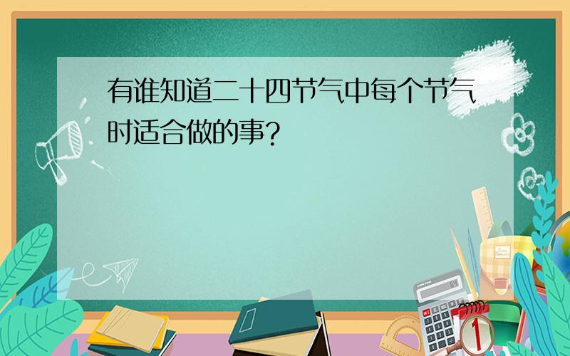 有谁知道二十四节气中每个节气时适合做的事?