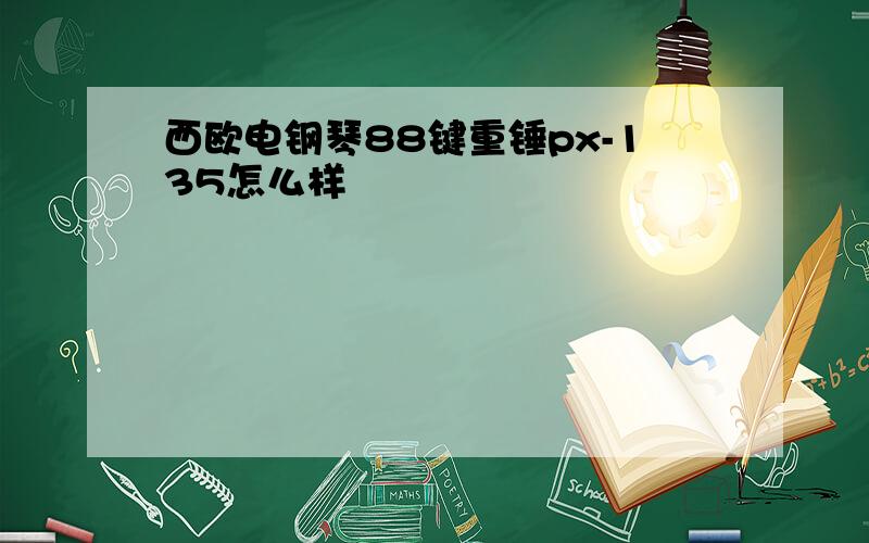 西欧电钢琴88键重锤px-135怎么样