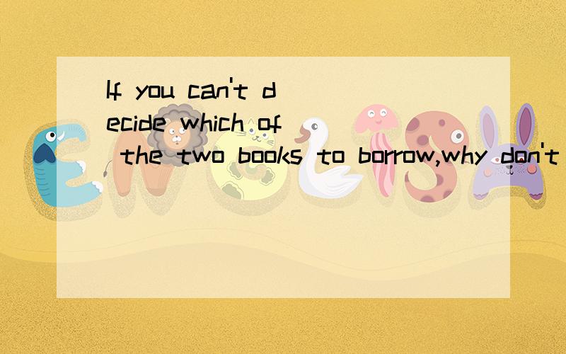 If you can't decide which of the two books to borrow,why don't you take_____?Iwon't read them this week.A.all B.any C.either D.both--Do you have enough to_____all your daily expenses?--Oh,yes,enough and to spare.A.cover B.spend C.fill D.offerThe coun