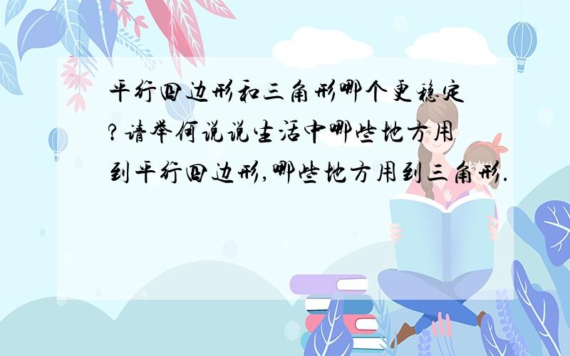 平行四边形和三角形哪个更稳定?请举何说说生活中哪些地方用到平行四边形,哪些地方用到三角形.