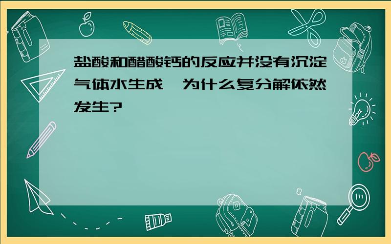 盐酸和醋酸钙的反应并没有沉淀气体水生成,为什么复分解依然发生?