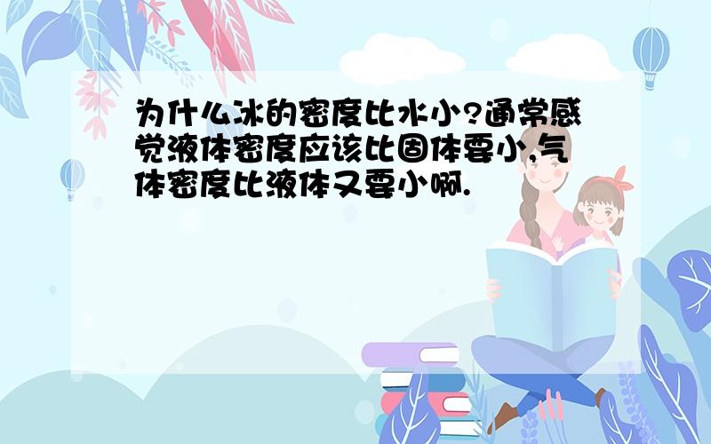 为什么冰的密度比水小?通常感觉液体密度应该比固体要小,气体密度比液体又要小啊.