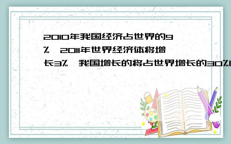 2010年我国经济占世界的9%,2011年世界经济体将增长3%,我国增长的将占世界增长的30%问,我国2011年经济将同比上涨 % A 8% B 9% C 10% D11%