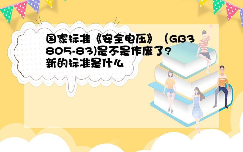 国家标准《安全电压》（GB3805-83)是不是作废了?新的标准是什么