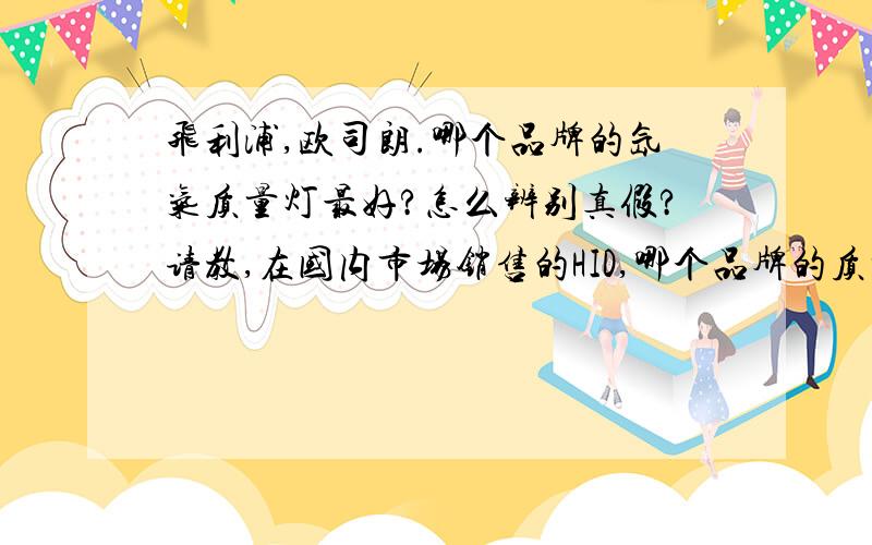 飞利浦,欧司朗.哪个品牌的氙气质量灯最好?怎么辨别真假?请教,在国内市场销售的HID,哪个品牌的质量最稳定?以前车上装过雪莱特5000K的,感觉不怎么样,最差劲的是点亮的时间太久,打开开关大