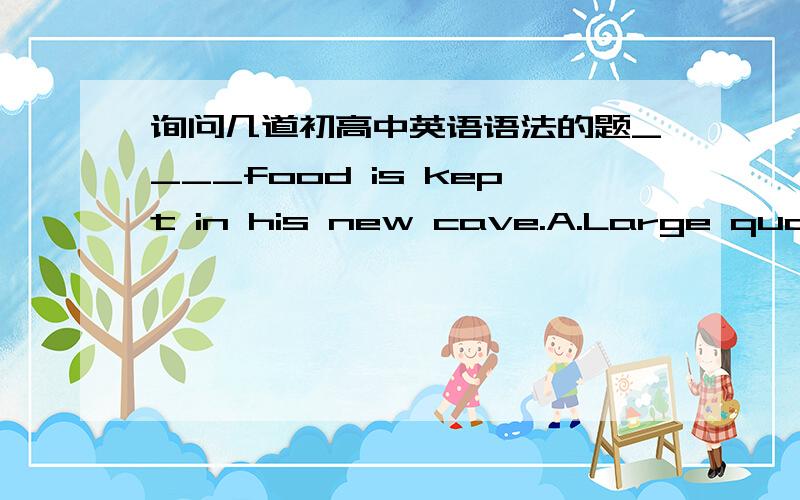 询问几道初高中英语语法的题____food is kept in his new cave.A.Large quantities of B.A great deal ofC.A large number of D.Quite a fewtrousers 什么时候谓语用单数或复Many a man___come to help usWhat we need ____good textbooksWhat