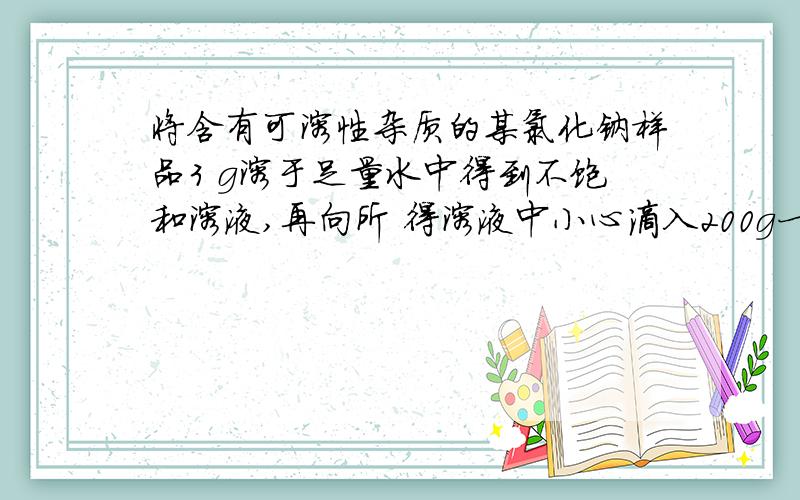 将含有可溶性杂质的某氯化钠样品3 g溶于足量水中得到不饱和溶液,再向所 得溶液中小心滴入200g一定溶质的质量分数的AgNO3溶液（杂质不与AgNO3溶液反应）.实验过程中（就是说硝酸银与氯化