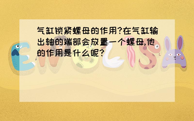 气缸锁紧螺母的作用?在气缸输出轴的端部会放置一个螺母,他的作用是什么呢?