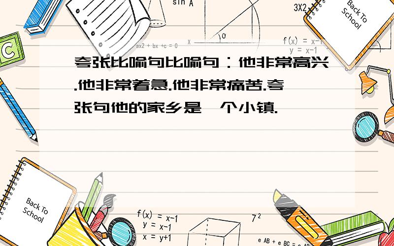 夸张比喻句比喻句：他非常高兴.他非常着急.他非常痛苦.夸张句他的家乡是一个小镇.