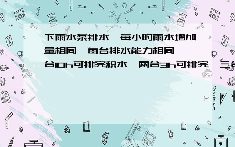 下雨水泵排水,每小时雨水增加量相同,每台排水能力相同,一台10h可排完积水,两台3h可排完,三台几小时可排完?