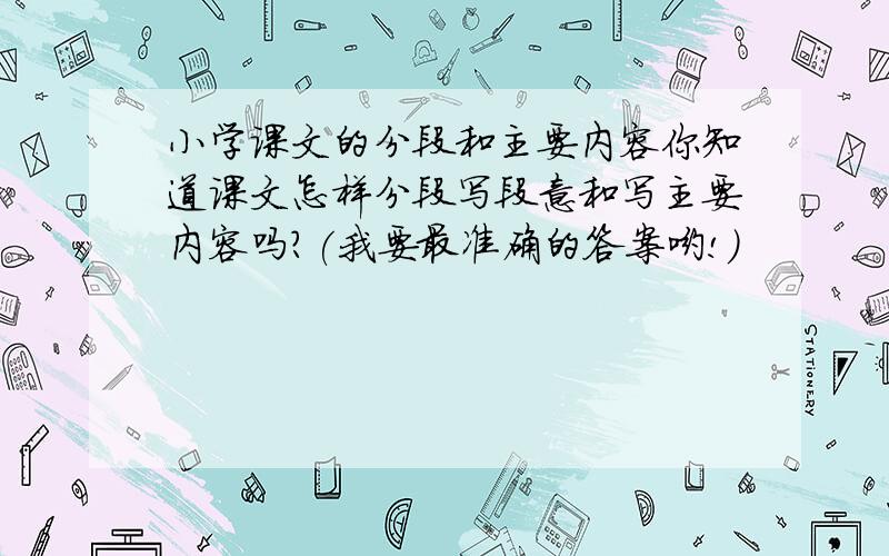 小学课文的分段和主要内容你知道课文怎样分段写段意和写主要内容吗?(我要最准确的答案哟!)